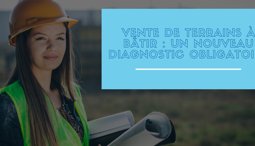 Vente de terrains à bâtir : un nouveau diagnostic obligatoire